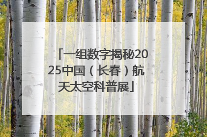 一组数字揭秘2025中国（长春）航天太空科普展