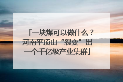 一块煤可以做什么？河南平顶山“裂变”出一个千亿级产业集群