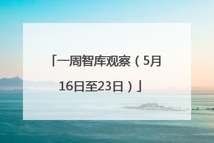一周智库观察（5月16日至23日）