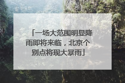 一场大范围明显降雨即将来临，北京个别点将现大暴雨