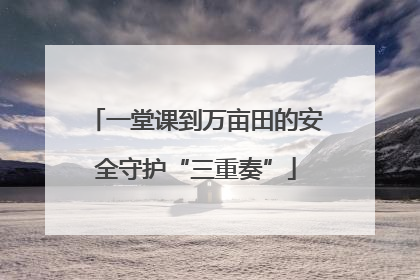 一堂课到万亩田的安全守护“三重奏”