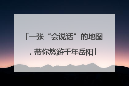 一张“会说话”的地图，带你悠游千年岳阳