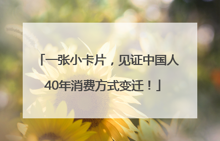 一张小卡片，见证中国人40年消费方式变迁！