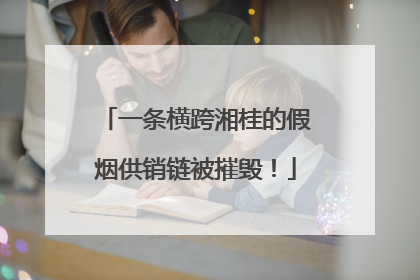 一条横跨湘桂的假烟供销链被摧毁！