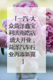 一汽-大众菏泽鑫宝利济南路店盛大开业，菏泽汽车行业再添新翼