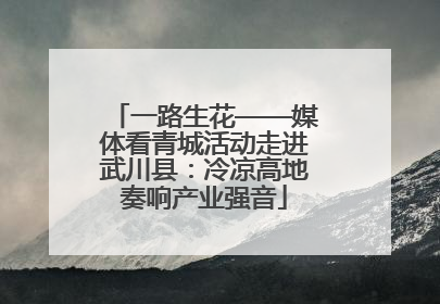 一路生花——媒体看青城活动走进武川县：冷凉高地奏响产业强音
