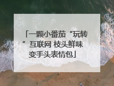 一颗小番茄“玩转”互联网 枝头鲜味变手头表情包