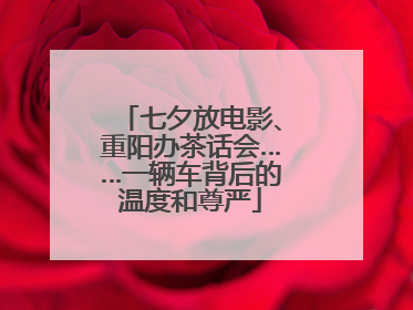 七夕放电影、重阳办茶话会……一辆车背后的温度和尊严
