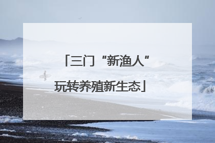 三门“新渔人”玩转养殖新生态