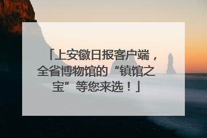上安徽日报客户端，全省博物馆的“镇馆之宝”等您来选！