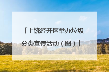 上饶经开区举办垃圾分类宣传活动（图）