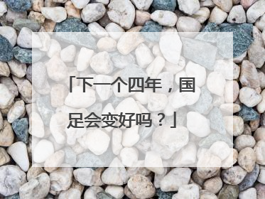 下一个四年，国足会变好吗？