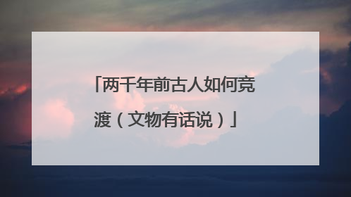 两千年前古人如何竞渡（文物有话说）