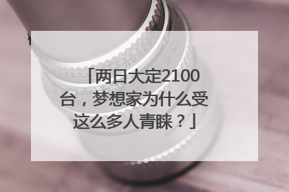 两日大定2100台，梦想家为什么受这么多人青睐？