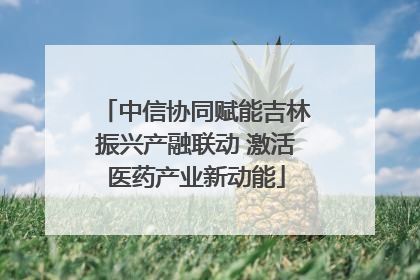 中信协同赋能吉林振兴产融联动 激活医药产业新动能