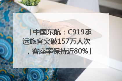 中国东航：C919承运旅客突破157万人次，客座率保持近80%