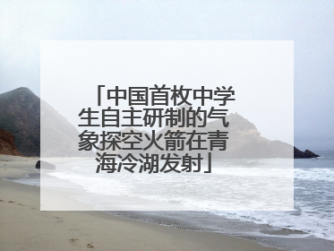 中国首枚中学生自主研制的气象探空火箭在青海冷湖发射