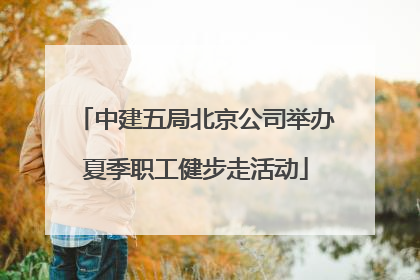 中建五局北京公司举办夏季职工健步走活动