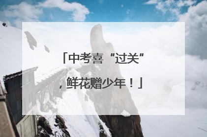 中考喜“过关”，鲜花赠少年！