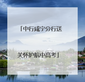 中行咸宁分行送关怀护航中高考