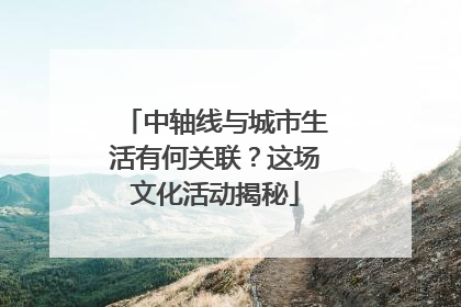 中轴线与城市生活有何关联？这场文化活动揭秘