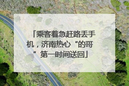 乘客着急赶路丢手机，济南热心“的哥”第一时间送回