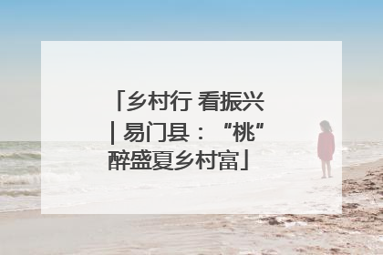 乡村行 看振兴｜易门县：“桃”醉盛夏乡村富