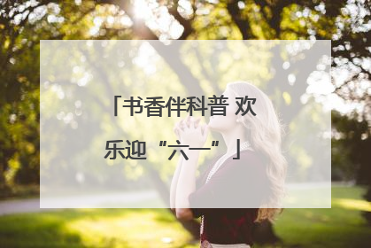 书香伴科普 欢乐迎“六一”