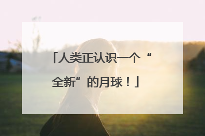 人类正认识一个“全新”的月球！