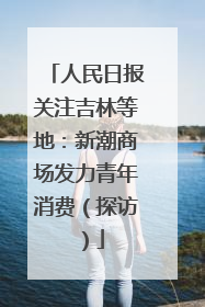 人民日报关注吉林等地：新潮商场发力青年消费（探访）