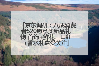 京东调研：八成消费者520愿意买新品礼物 首饰+鲜花、口红+香水礼盒受关注