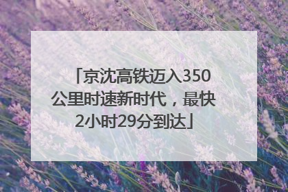 京沈高铁迈入350公里时速新时代，最快2小时29分到达