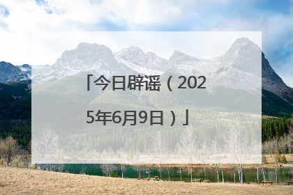 今日辟谣（2025年6月9日）