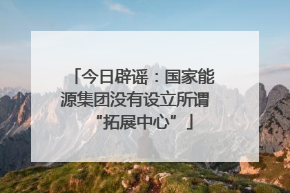今日辟谣：国家能源集团没有设立所谓“拓展中心”
