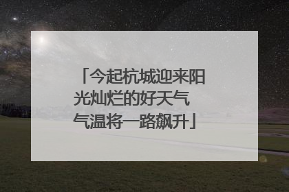 今起杭城迎来阳光灿烂的好天气 气温将一路飙升