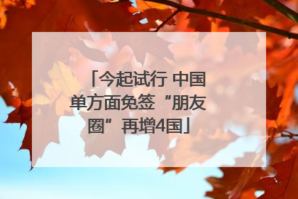 今起试行 中国单方面免签“朋友圈”再增4国