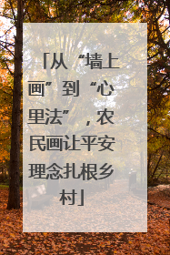 从“墙上画”到“心里法”，农民画让平安理念扎根乡村