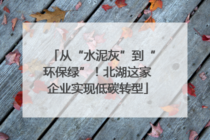 从“水泥灰”到“环保绿”！北湖这家企业实现低碳转型