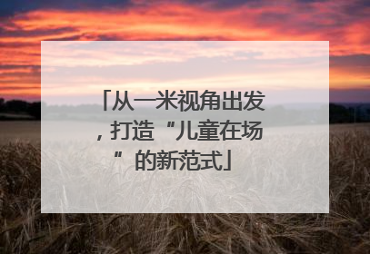 从一米视角出发，打造“儿童在场”的新范式