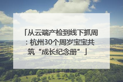 从云端产检到线下抓周：杭州30个周岁宝宝共筑“成长纪念册”