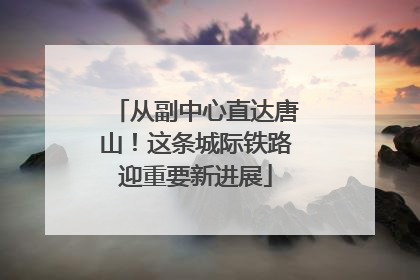 从副中心直达唐山！这条城际铁路迎重要新进展