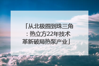 从北极圈到珠三角：热立方22年技术革新破局热泵产业