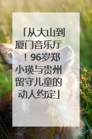 从大山到厦门音乐厅！96岁郑小瑛与贵州留守儿童的动人约定