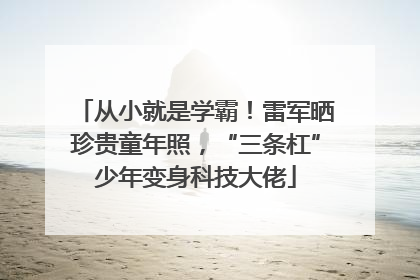 从小就是学霸！雷军晒珍贵童年照，“三条杠”少年变身科技大佬