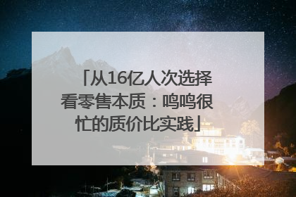 从16亿人次选择看零售本质：鸣鸣很忙的质价比实践