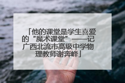 他的课堂是学生喜爱的“魔术课堂”——记广西北流市高级中学物理教师谢奔峰