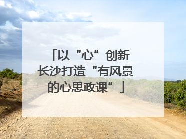 以“心”创新 长沙打造“有风景的心思政课”