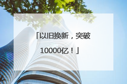 以旧换新，突破10000亿！