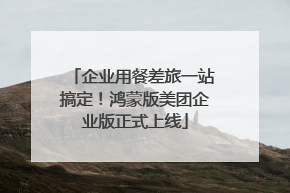 企业用餐差旅一站搞定！鸿蒙版美团企业版正式上线