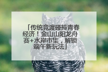 传统竞渡碰撞青春经济！金山山阳龙舟赛+水岸市集，解锁端午新玩法
